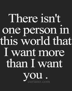 a quote that says, there isn't one person in this world that i want more than i want you