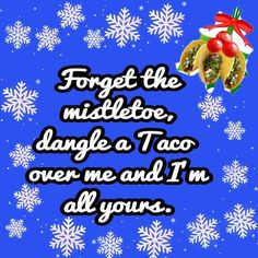 a blue background with snowflakes and tacos on it, says forget the mistletoe, dance a taco over me and i'm'm all in all yours