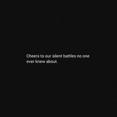 the words cheers to our silent battles no one ever knew about are written in white on a black background