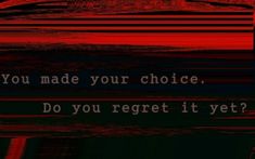 a red and black photo with the words you made your choice do you regret it yet?