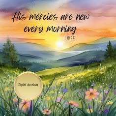 a painting with the words, his meries are new every morning and flowers in the foreground