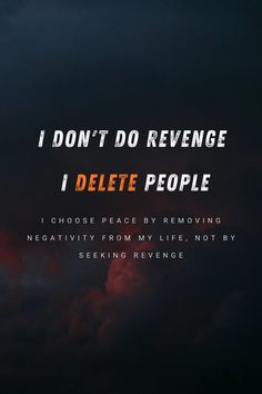 i don't do revenge i delete people choose peace by removing negativeity from my life, not by seeking refuge