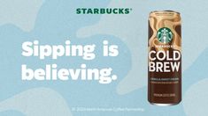 starbucks coffee can with the words sipping is believing on it and an image of a cold beverage