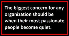 the biggest concern for any organization should be when their most passionate people become quiet quote