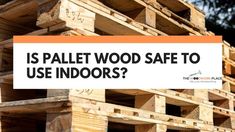 a pile of wooden pallets with the words is pallet wood safe to use indoors?