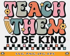 a poster with the words teach them to be kind written in different colors and shapes