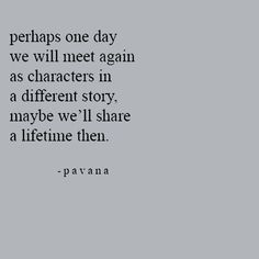 a quote from pavana about perhaps one day we will meet again as characters in a different story maybe we'll share a lifetime then