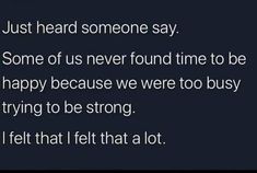 the text reads, just heard someone say some of us never found time to be happy because we were too busy trying to be strong