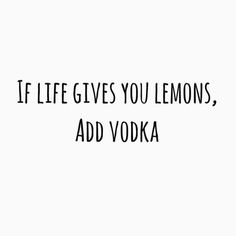 the words if life gives you lemons, add vodka