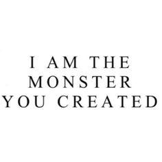 the words i am the monster you created in black and white on a white background