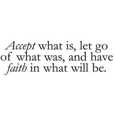 a quote that reads accept what is, let go of what was and have faith in what will be