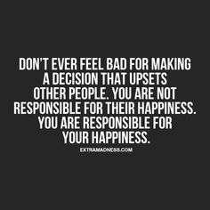 a quote that says don't ever feel bad for making a decision that upsets other people you are not responsible