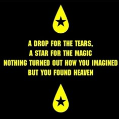 a drop for the tears, a star for the magic nothing turned out how you imagine but you found heaven