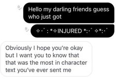 two texts that say, hello my daring friends guess who just got injured i hope you're okay but i want to know that was the most in character