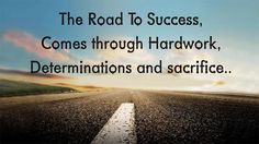 the road to success comes through hard work, determinations and sacrifice