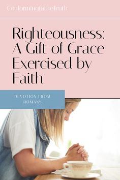 a woman sitting at a table with her hands clasped in front of her face and the words righteousness, a gift of grace by faith