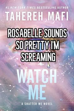 the cover of watch me by tahereh mafi, rosabella sounds so pretty i'm screaming