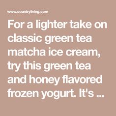 the text for a lighter take on classic green tea matcha ice cream, try this green tea and honey flavor frozen yogurt it's