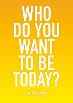 an orange and yellow poster with the words who do you want to be today?