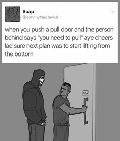 two men standing in front of a door with the caption saying when you push a pull door and the person behind says,'you need to pull to pull