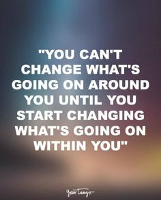 the quote you can't change what's going on around you until you start changing what's going on within you