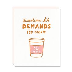 an orange and white greeting card with the words, sometimes life demands ice cream all the feels