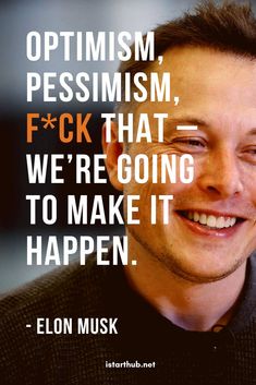 an image of a man smiling with a quote on the side that says, optimism, pessism, f k that we're going to make it happen