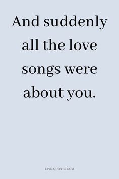 a quote that says and suddenly all the love songs were about you