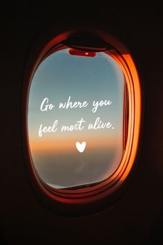 an airplane window with the words go where you feel most alive