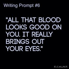 a black background with the words writing prompt 6 all that blood looks good on you it really brings out your eyes