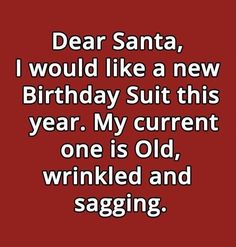 a red background with the words dear santa i would like a new birthday suit this year my current one is old, wrinkled and sagging