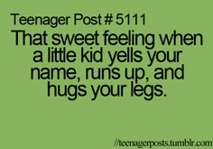 the text reads teenager post 511 that sweet feeling when a little kid yells your name, runs up and hugs your legs