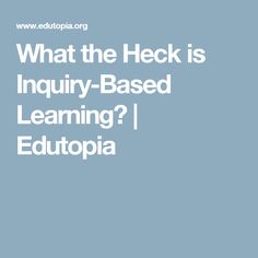 what the heck is inquiry - based learning? i edutopia