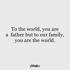 a quote that says to the world, you are a father but to our family, you