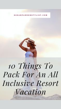 a woman standing on top of a rock with the words 10 things to pack for an all inclusive resort vacation