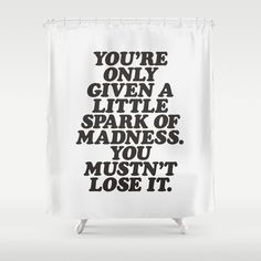 a shower curtain with the words you're only given a little spark of madness,