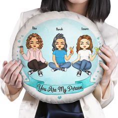 a woman holding up a pillow with three women on it that says, you are my person