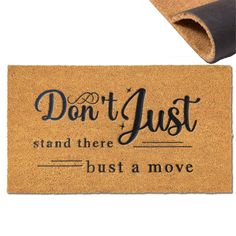 a door mat with the words don't just stand there, bust a move on it