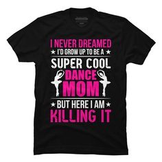 a t - shirt that says i never dreaming to be a super cool dance mom but here