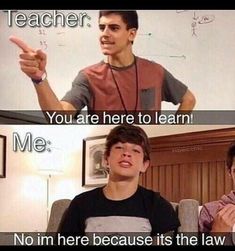 two young men sitting next to each other in front of a whiteboard with text that reads, teacher you are here to learn me no im here because its the law