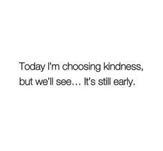 the words today i'm choosing kindness, but we'll see it's still early