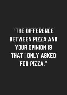 a black and white photo with the words, the difference between pizza and your opinion is that i only asked for pizza