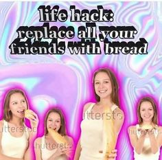 three beautiful women holding bread in front of a blue and pink background with the words life hack replace all your friends with bread