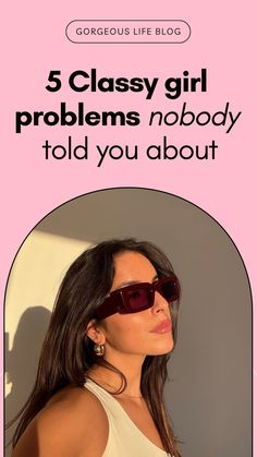 a woman wearing sunglasses with the text 5 classy girl problems nobody told you about