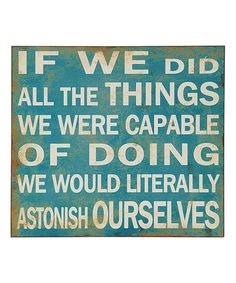 a sign that says if we did all the things we were capable of doing, we would literally astounding ourselves