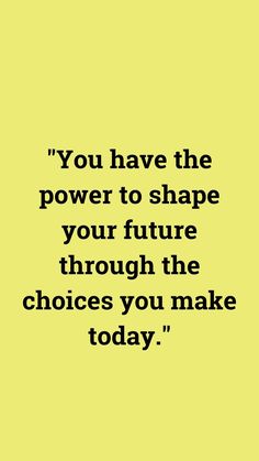 the quote you have the power to shape your future through the choices you make today