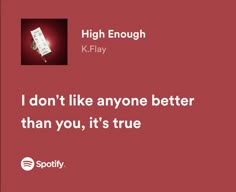 a red background with the words, high enough k - play i don't like anyone better than you, it's true