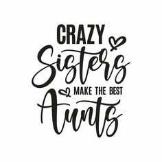 the phrase crazy sisters make the best aunts in black ink on a white background