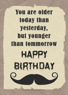 a birthday card with the words you are older today than yesterday, but younger than tomorrow