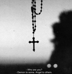 a black and white photo with a cross hanging from it's chain that says, who are you? demon to some, angel to others